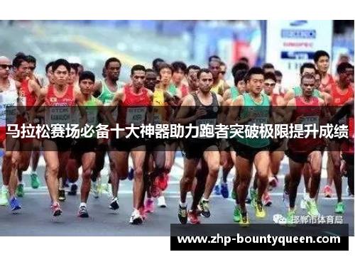 马拉松赛场必备十大神器助力跑者突破极限提升成绩
