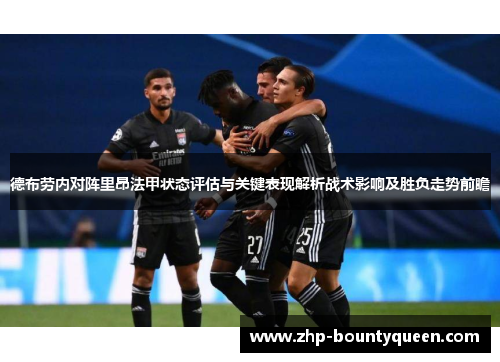德布劳内对阵里昂法甲状态评估与关键表现解析战术影响及胜负走势前瞻